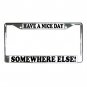 HAVE A NICE DAY SOMEWHERE ELSE License Plate Frame Vehicle Heavy Duty Metal 13309975