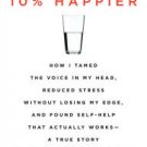10% Happier: How I Tamed the Voice in My Head, Reduced Stress Without Losing My Edge, and Found Sel