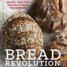Bread Revolution: World-Class Baking with Sprouted and Whole Grains, Heirloom Flours, and Fresh Tec