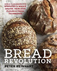 Bread Revolution: World-Class Baking with Sprouted and Whole Grains, Heirloom Flours, and Fresh Tec