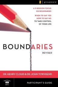 Boundaries Participant's Guide - Revised: When To Say Yes, How to Say No to Take Control of Your Li