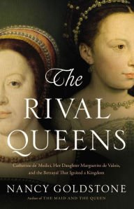 The Rival Queens: Catherine de' Medici, Her Daughter Marguerite de Valois, and the Betrayal that Ig