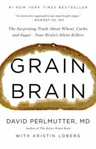 Grain Brain: The Surprising Truth about Wheat, Carbs, and Sugar—Your Brain's Silent Killers H