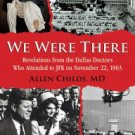 We Were There: Revelations from the Dallas Doctors Who Attended to JFK on November 22, 1963 Hardcov