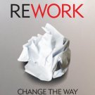 Rework: Change The Way You Work Forever [Mar 01, 2010] Jason Fried and David