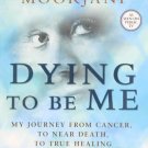Dying to be Me: My Journey from Cancer, to Near Death, to True Healing [Mar
