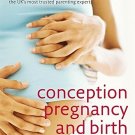 Conception, Pregnancy and Birth: The Childbirth Bible for Today's Parents