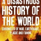 A Disastrous History of the World: Chronicles of War, Earthquake, Plague