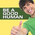 BE A GOOD HUMAN