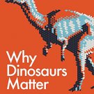 WHY DINOSAURS MATTER