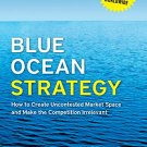 BLUE OCEAN STRATEGY : HOW TO CREATE UNCONTESTED MARKET SPACE AND MAKE THE COMPETION IRRELEVANT
