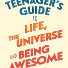 The Teenagers Guide to Life, the universe and Being Awesome