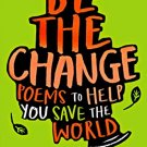 Be The Change: Poems to help you save the world