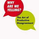 Why Are We Yelling: The Art of Productive Disagreement