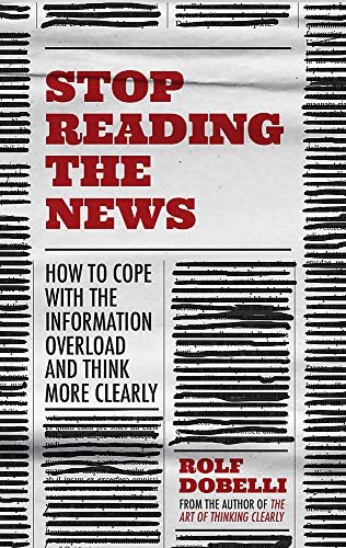 Stop Reading the News: How to cope with the information overload and think more clearly