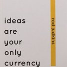 Ideas Are Your Only Currency