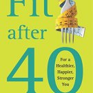 Fit after Forty: For a Healthier, Happier, Younger You