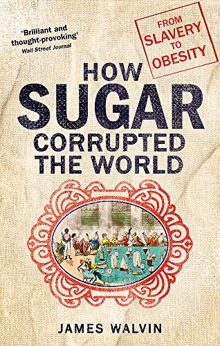 How Sugar Corrupted the World: The world corrupted, from slavery to obesity