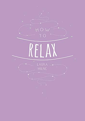 How to Relax: Tips and Techniques to Calm the Mind, Body and Soul