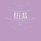 How to Relax: Tips and Techniques to Calm the Mind, Body and Soul