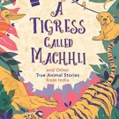 A Tigress Called Machhli and Other True Animal Stories from India
