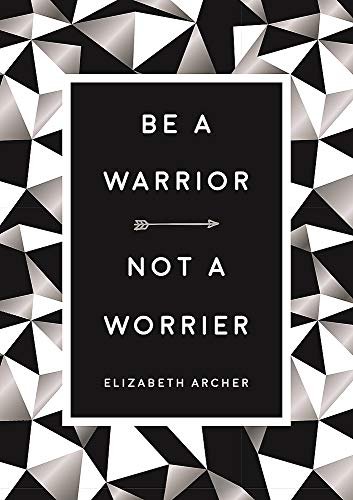 BE A WARRIOR, NOT A WORRIER   HOW TO FIGHT YOUR FEARS AND FIND FR