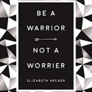 BE A WARRIOR, NOT A WORRIER   HOW TO FIGHT YOUR FEARS AND FIND FR