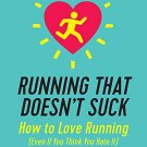 Running That Doesnt Suck: How to Love Running (Even If You Think You Hate It)