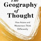 The Geography of Thought: How Asians and Westerners Think Differently - and Why