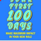 Your First 100 Days: Make maximum impact in your new role