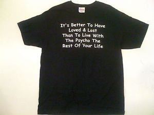 Better To Have Loved & Lost Than To Live With A Psycho Rest Of Your Life T Shirt