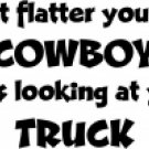 Don't Flatter Yourself Cowboy I Was Looking At Your Truck
