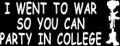 I WENT TO WAR SO THAT YOU CAN PARTY IN COLLEGE (4"X 8")