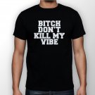 Best New Bitch Don't Kill My Vibe Man Black T Shirt S to 5XL