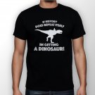 Best New If History Does Repeat Itself, Im Getting A Dinosaur Man Black T Shirt S to 5XL