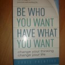 Be Who You Want, Have What You Want: Change Your Thinking, Change Your Life by P