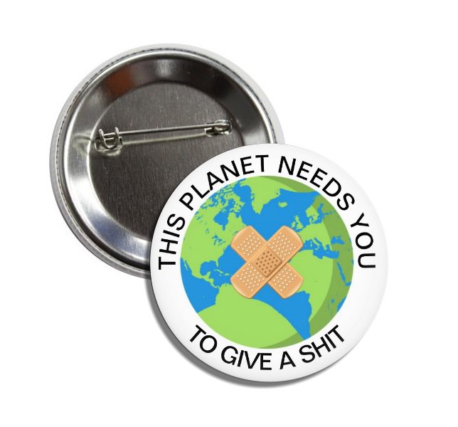This Planet Needs You To Give A Shit button (1', save the planet, global warming, ecology)