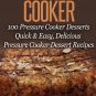 Pressure Cooker: 100 Pressure Cooker Desserts, Quick & Easy Pressure Cooker Reci