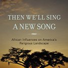 Ebook 978-1442208797 Then We'll Sing a New Song: African Influences on America's Religious Landsc