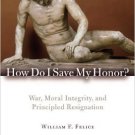 Ebook 978-0742566668 How Do I Save My Honor?: War, Moral Integrity, and Principled Resignation