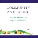Ebook 978-0742512191 Community As Healing: Pragmatist Ethics in Medical Encounters