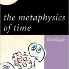 Ebook 978-0742560307 The Metaphysics of Time: A Dialogue (New Dialogues in Philosophy)