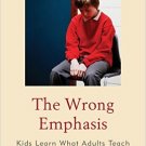 Ebook 978-1475803396 The Wrong Emphasis: Kids Learn What Adults Teach
