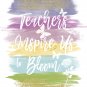 Teachers Inspire Us to Bloom Watercolor Brush Art Print with Quote: 8" x 10"
