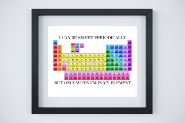 2 Periodic Table Art Prints: 10" x 8" ~ I Can Be Sweet Periodically...