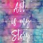 Art is my Story Quote on Watercolor Art Print: 8" x 10"
