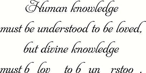 Human knowledge must be understood to be loved. Divine knowledge must be love...