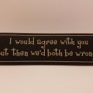 Home Decor Sign. "I would agree with you but then we'd both be wrong." EUC!