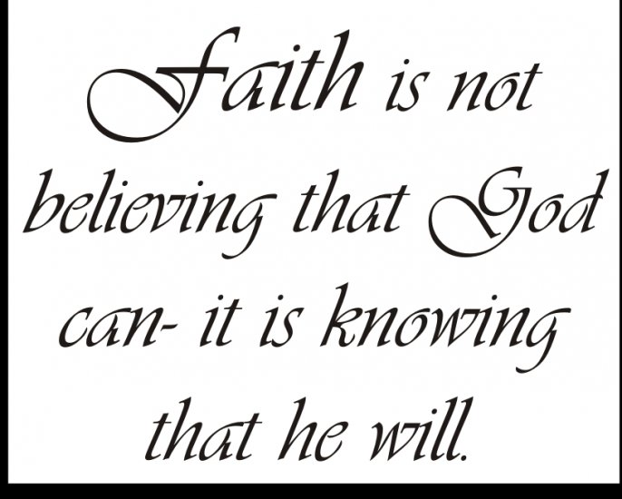 Faith is not believing that God can- it is knowing that he will.