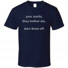 your-pants-they-bother-me-take-them-off T Shirt